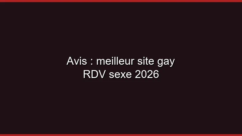 Avis : meilleur site gay RDV sexe 2026