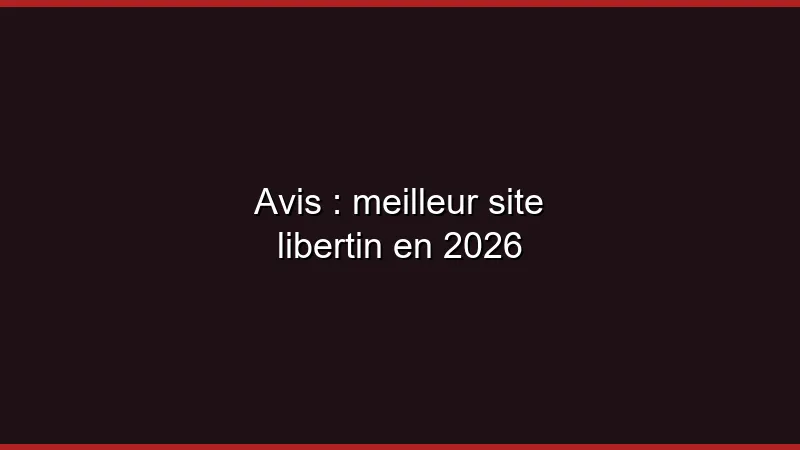 Avis : meilleur site libertin en 2026