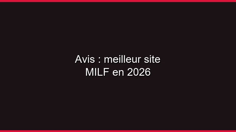 Avis : meilleur site MILF en 2026