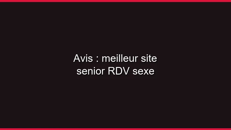 Avis : meilleur site senior coquin