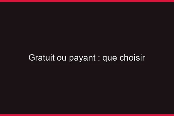 Gratuit ou payant : que choisir