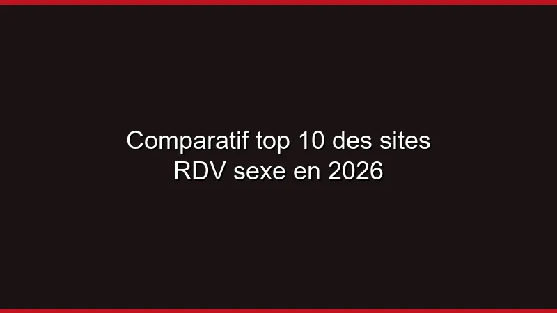 Comparatif top 10 des sites RDV sexe en 2026